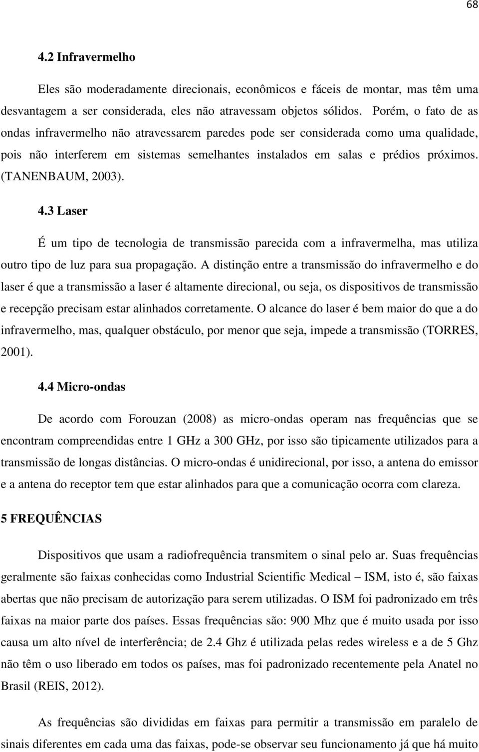 (TANENBAUM, 2003). 4.3 Laser É um tipo de tecnologia de transmissão parecida com a infravermelha, mas utiliza outro tipo de luz para sua propagação.