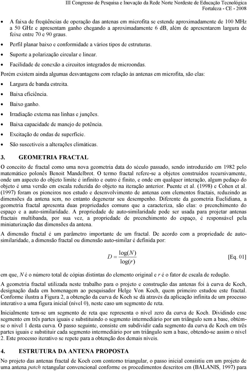 Porém existem ainda algumas desvantagens com relação às antenas em microfita, são elas: Largura de banda estreita. Baixa eficiência. Baixo ganho. Irradiação externa nas linhas e junções.