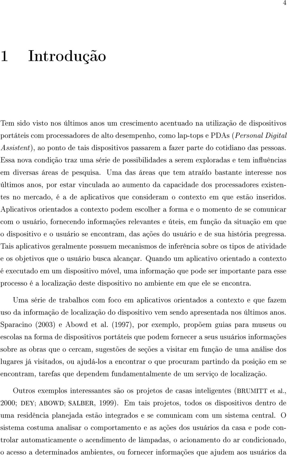 Essa nova condição traz uma série de possibilidades a serem exploradas e tem inuências em diversas áreas de pesquisa.