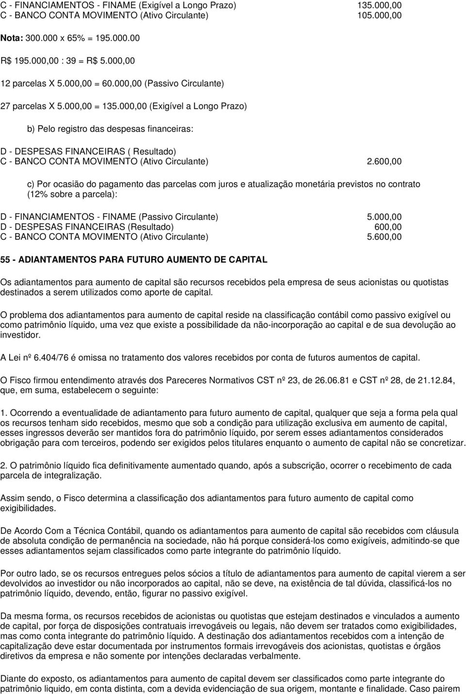 000,00 (Exigível a Longo Prazo) b) Pelo registro das despesas financeiras: D - DESPESAS FINANCEIRAS ( Resultado) C - BANCO CONTA MOVIMENTO (Ativo Circulante) 2.