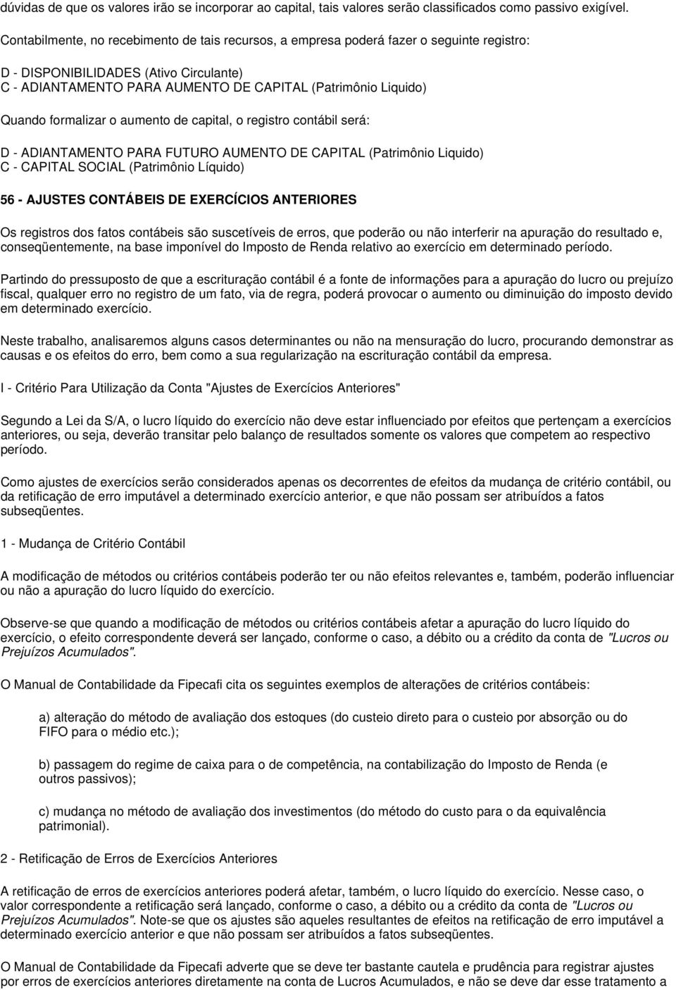 Quando formalizar o aumento de capital, o registro contábil será: D - ADIANTAMENTO PARA FUTURO AUMENTO DE CAPITAL (Patrimônio Liquido) C - CAPITAL SOCIAL (Patrimônio Líquido) 56 - AJUSTES CONTÁBEIS