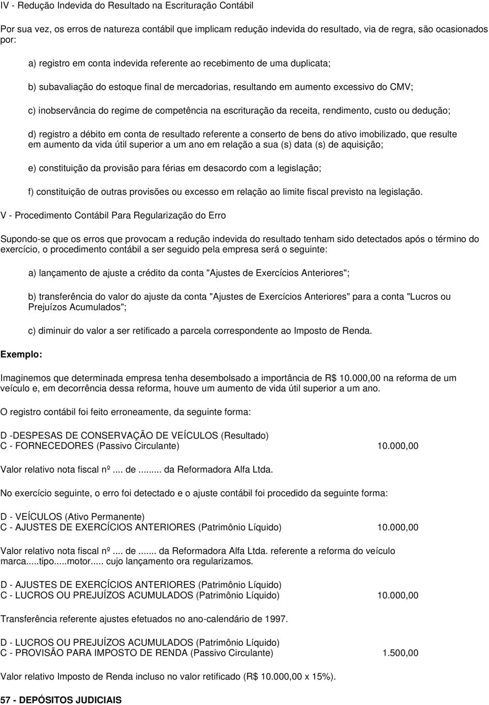 escrituração da receita, rendimento, custo ou dedução; d) registro a débito em conta de resultado referente a conserto de bens do ativo imobilizado, que resulte em aumento da vida útil superior a um