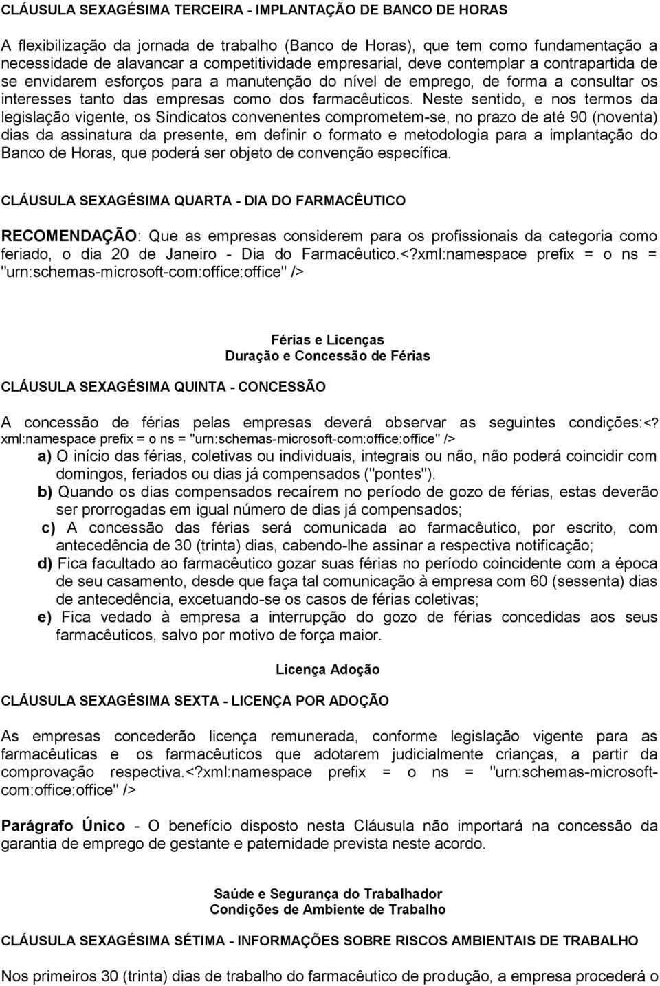 Neste sentido, e nos termos da legislação vigente, os Sindicatos convenentes comprometem-se, no prazo de até 90 (noventa) dias da assinatura da presente, em definir o formato e metodologia para a