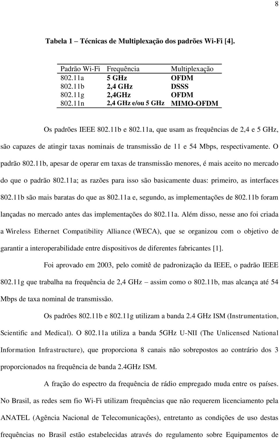 11a, que usam as frequências de 2,4 e 5 GHz, são capazes de atingir taxas nominais de transmissão de 11 e 54 Mbps, respectivamente. O padrão 802.