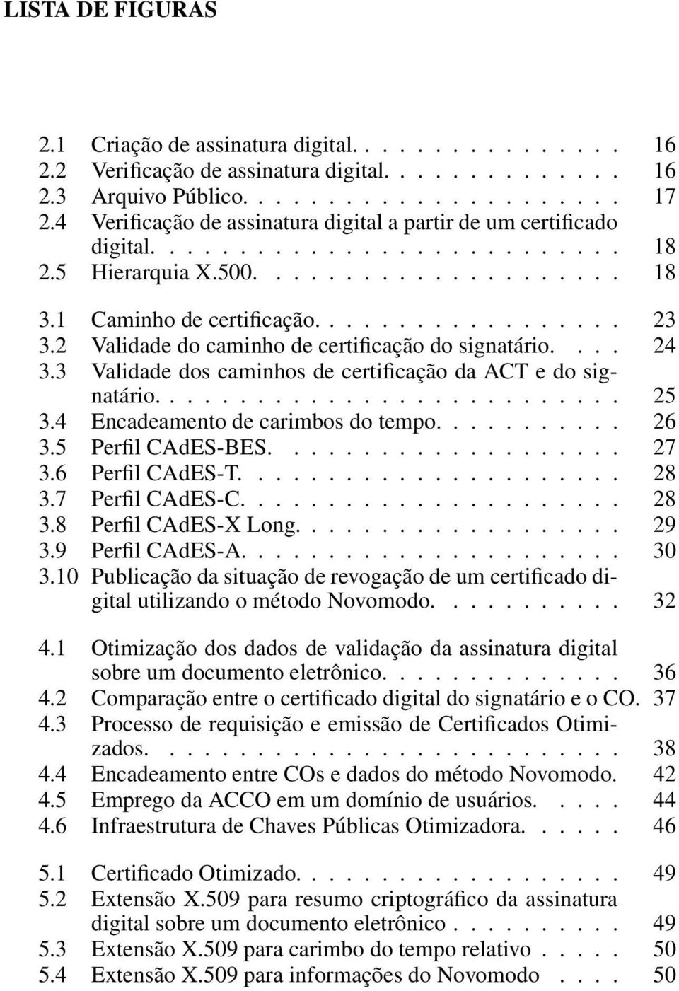 2 Validade do caminho de certificação do signatário.... 24 3.3 Validade dos caminhos de certificação da ACT e do signatário........................... 25 3.4 Encadeamento de carimbos do tempo........... 26 3.