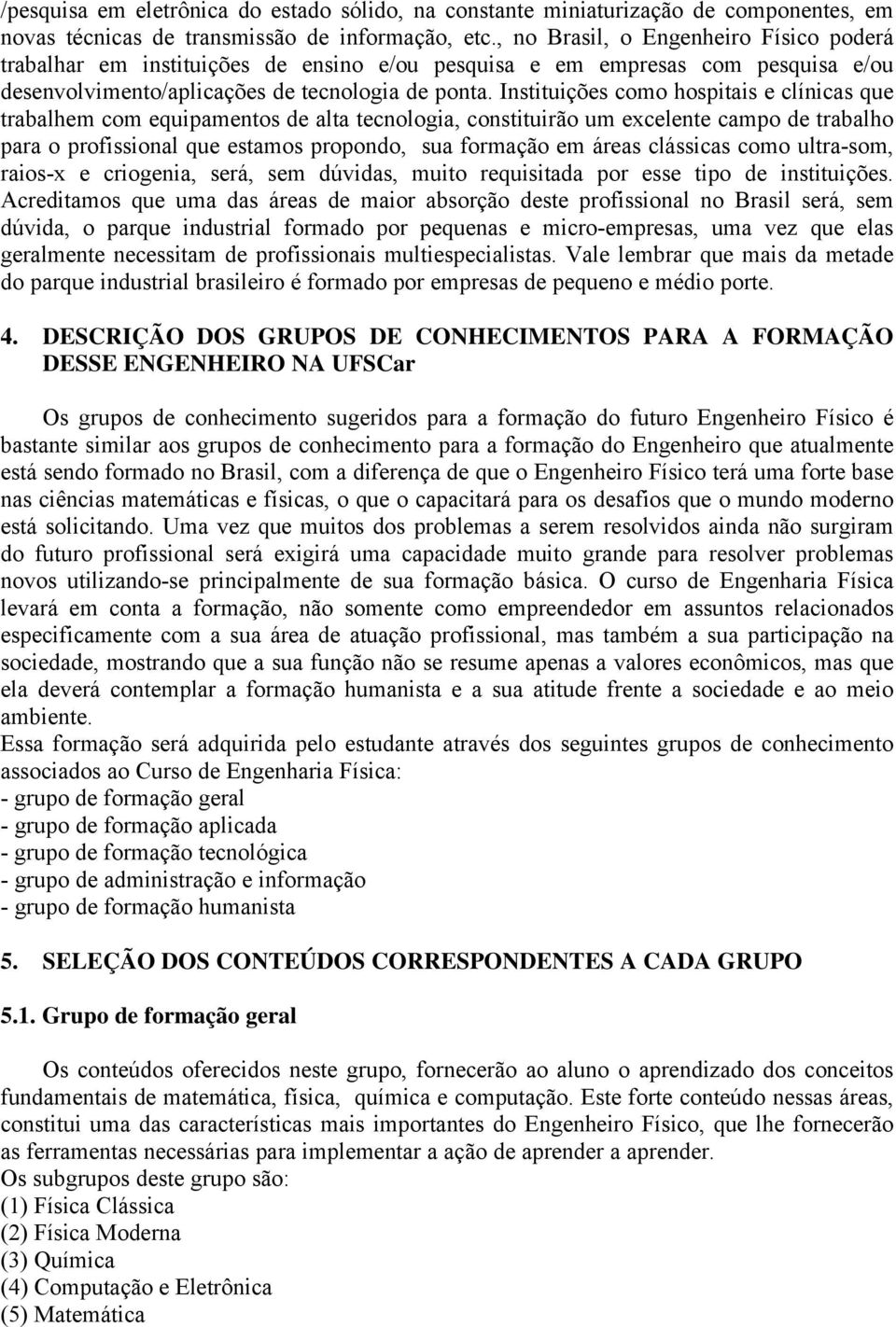 Instituições como hospitais e clínicas que trabalhem com equipamentos de alta tecnologia, constituirão um excelente campo de trabalho para o profissional que estamos propondo, sua formação em áreas