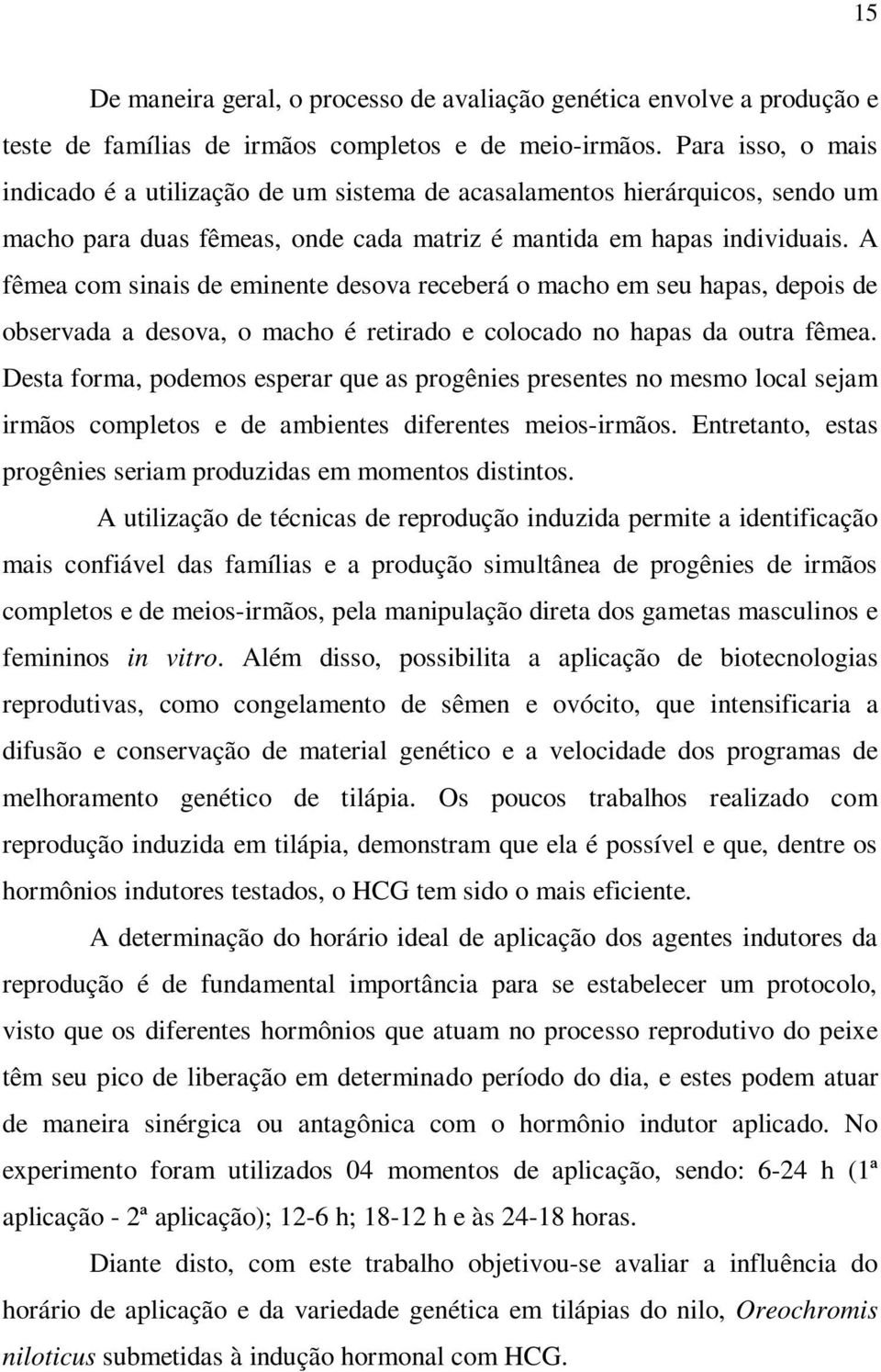 A fêmea com sinais de eminente desova receberá o macho em seu hapas, depois de observada a desova, o macho é retirado e colocado no hapas da outra fêmea.