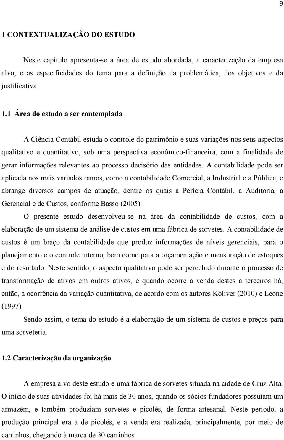 1 Área do estudo a ser contemplada A Ciência Contábil estuda o controle do patrimônio e suas variações nos seus aspectos qualitativo e quantitativo, sob uma perspectiva econômico-financeira, com a