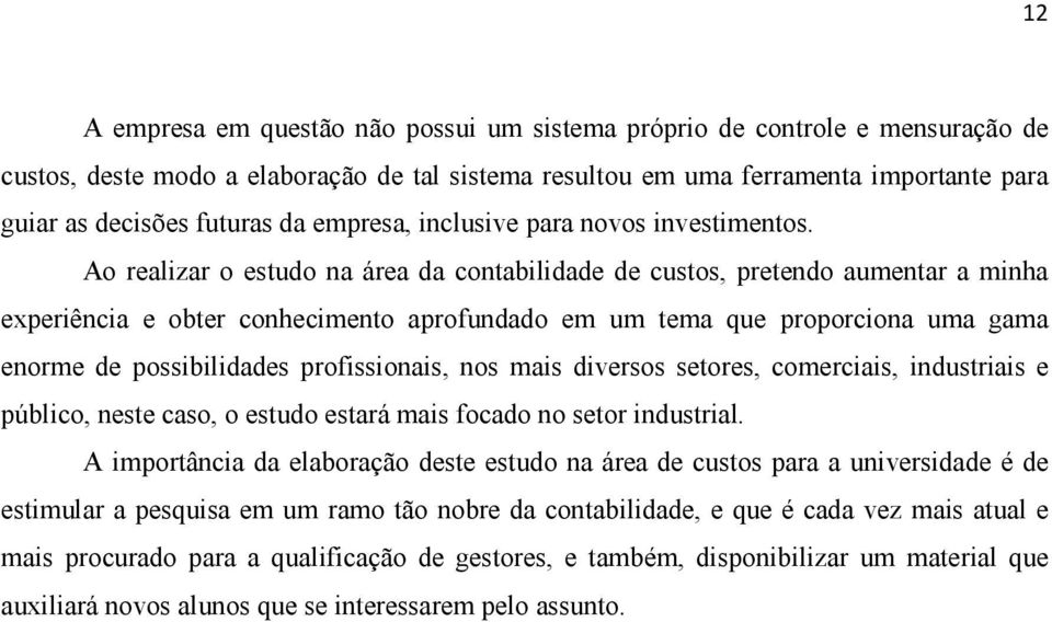 Ao realizar o estudo na área da contabilidade de custos, pretendo aumentar a minha experiência e obter conhecimento aprofundado em um tema que proporciona uma gama enorme de possibilidades