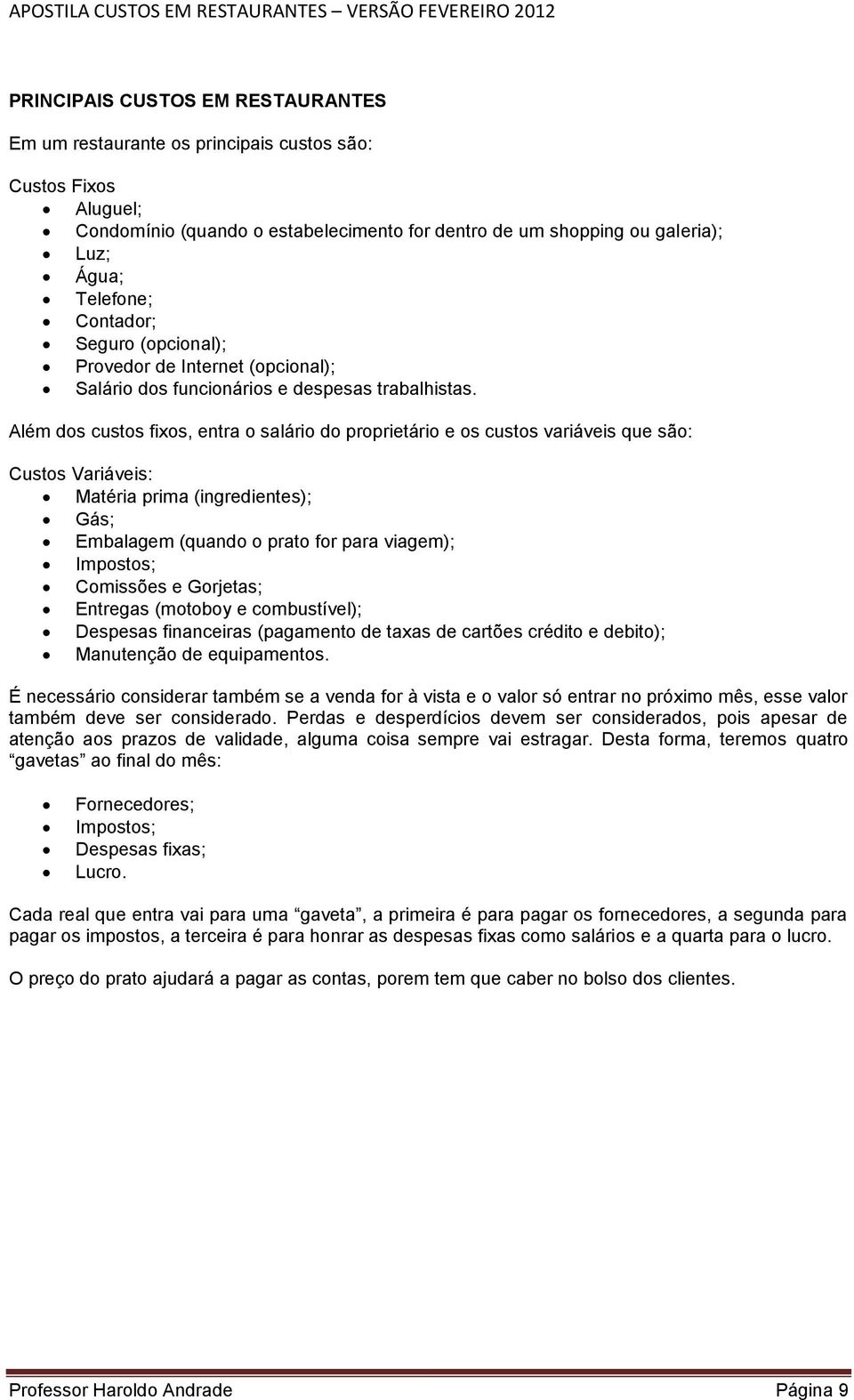 Além dos custos fixos, entra o salário do proprietário e os custos variáveis que são: Custos Variáveis: Matéria prima (ingredientes); Gás; Embalagem (quando o prato for para viagem); Impostos;