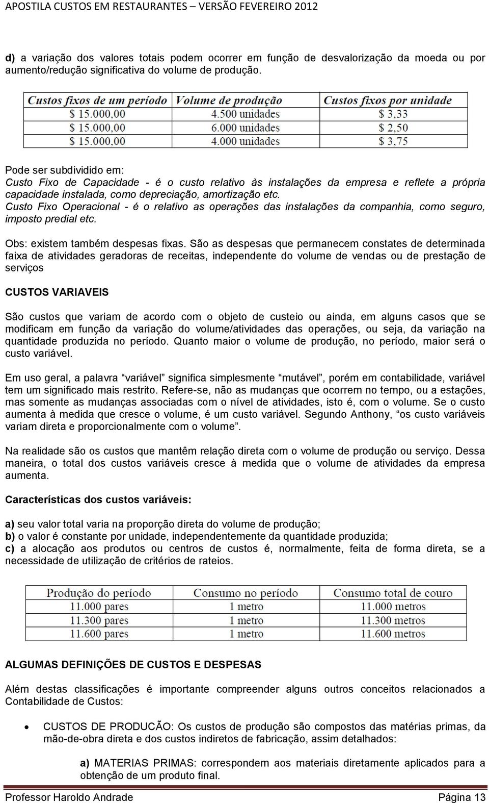 Custo Fixo Operacional - é o relativo as operações das instalações da companhia, como seguro, imposto predial etc. Obs: existem também despesas fixas.