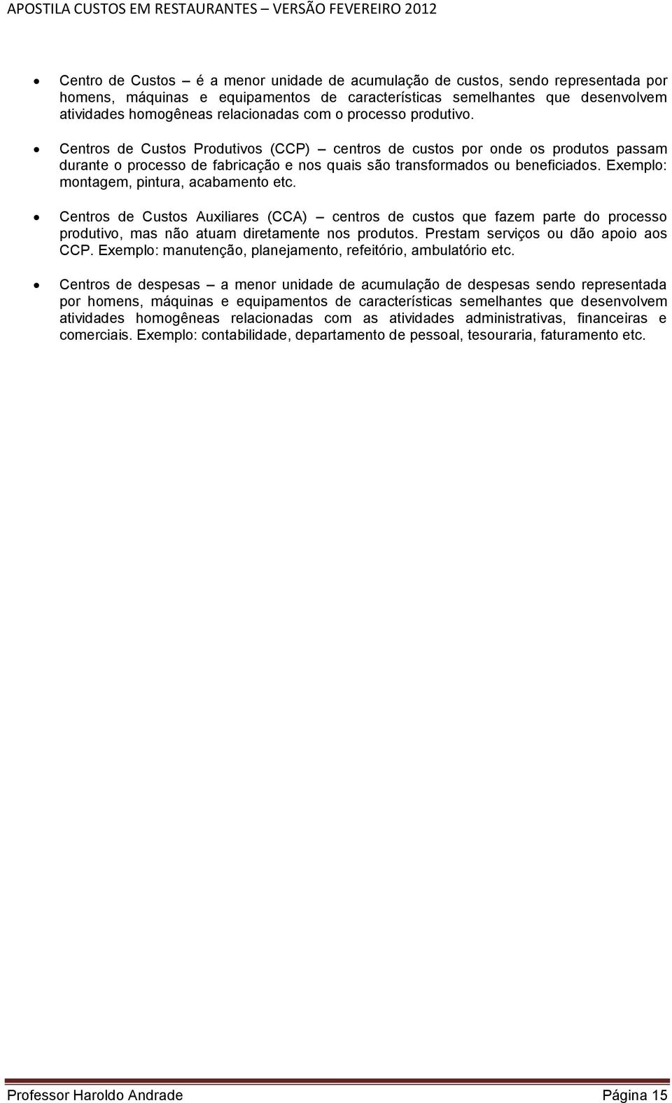 Exemplo: montagem, pintura, acabamento etc. Centros de Custos Auxiliares (CCA) centros de custos que fazem parte do processo produtivo, mas não atuam diretamente nos produtos.