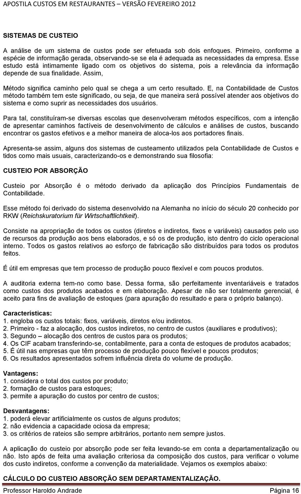 Esse estudo está intimamente ligado com os objetivos do sistema, pois a relevância da informação depende de sua finalidade. Assim, Método significa caminho pelo qual se chega a um certo resultado.