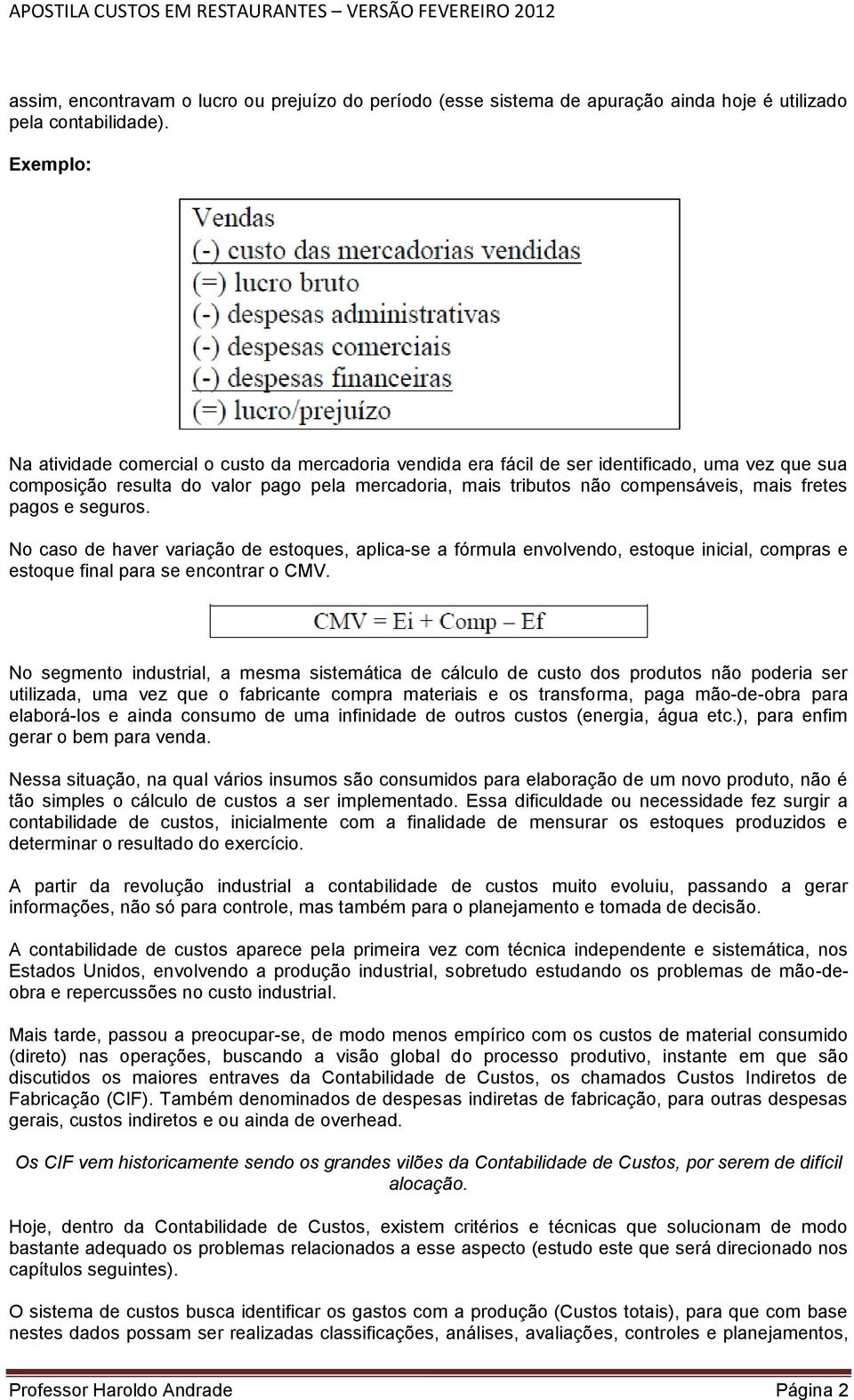 fretes pagos e seguros. No caso de haver variação de estoques, aplica-se a fórmula envolvendo, estoque inicial, compras e estoque final para se encontrar o CMV.