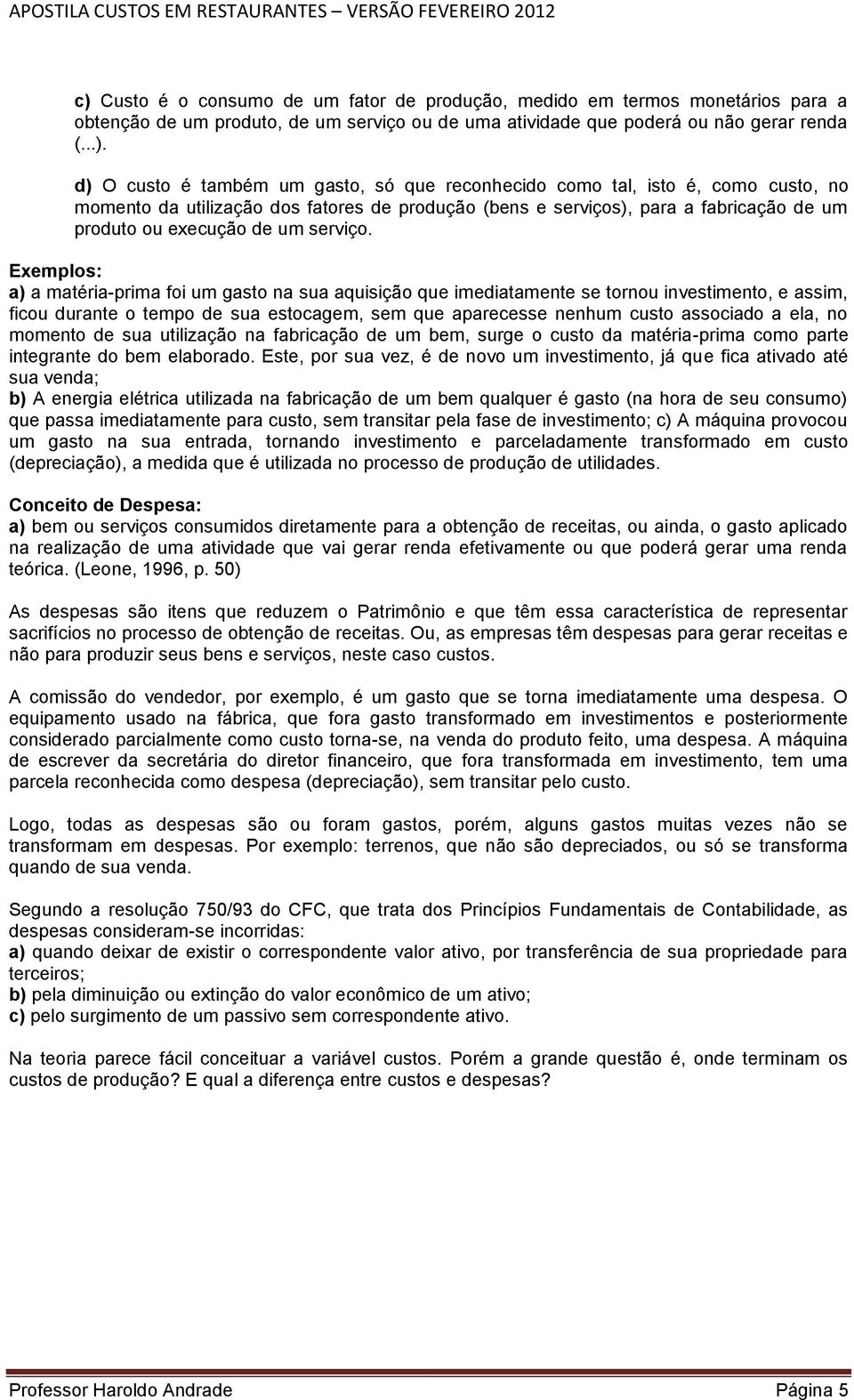 Exemplos: a) a matéria-prima foi um gasto na sua aquisição que imediatamente se tornou investimento, e assim, ficou durante o tempo de sua estocagem, sem que aparecesse nenhum custo associado a ela,