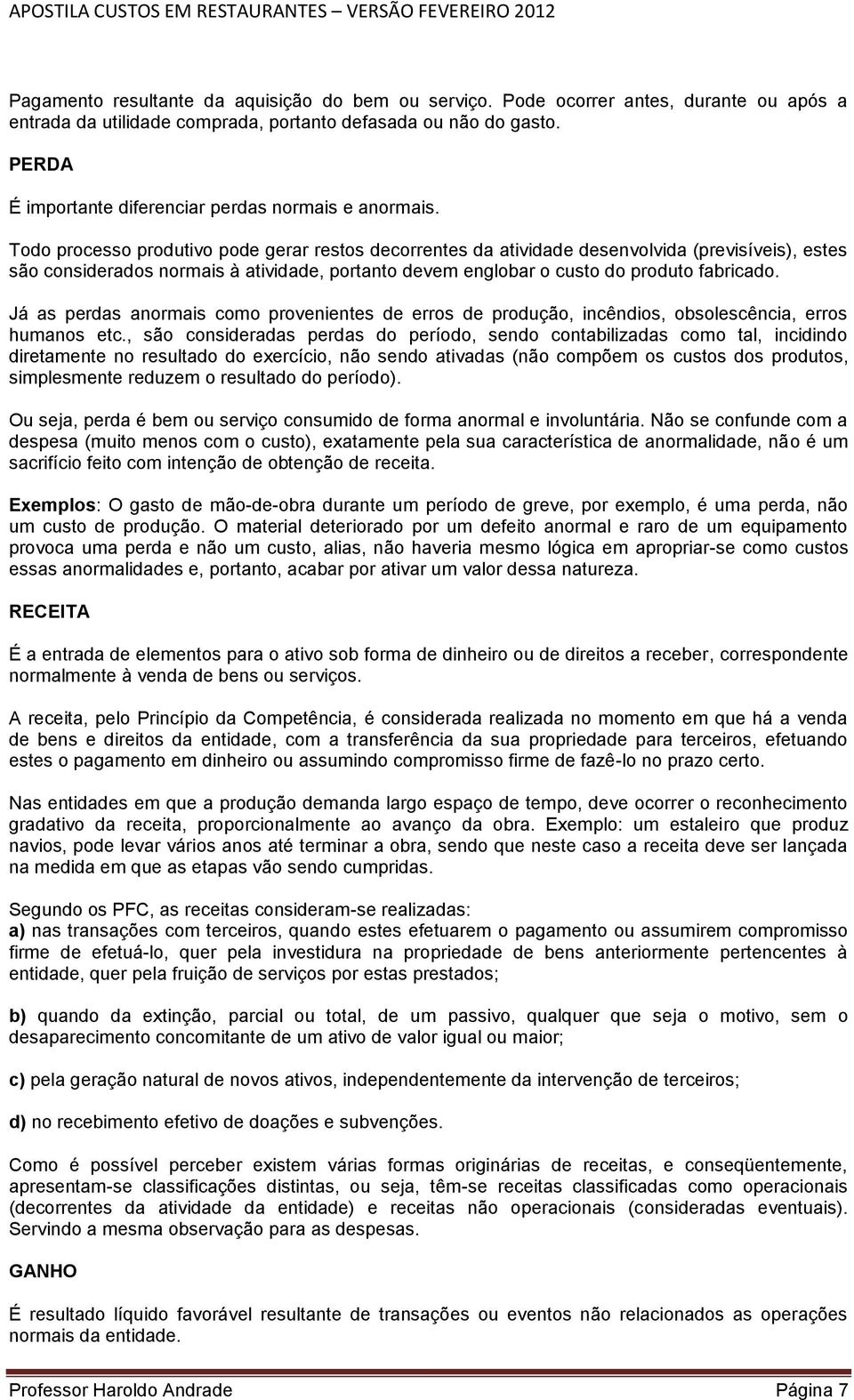 Todo processo produtivo pode gerar restos decorrentes da atividade desenvolvida (previsíveis), estes são considerados normais à atividade, portanto devem englobar o custo do produto fabricado.