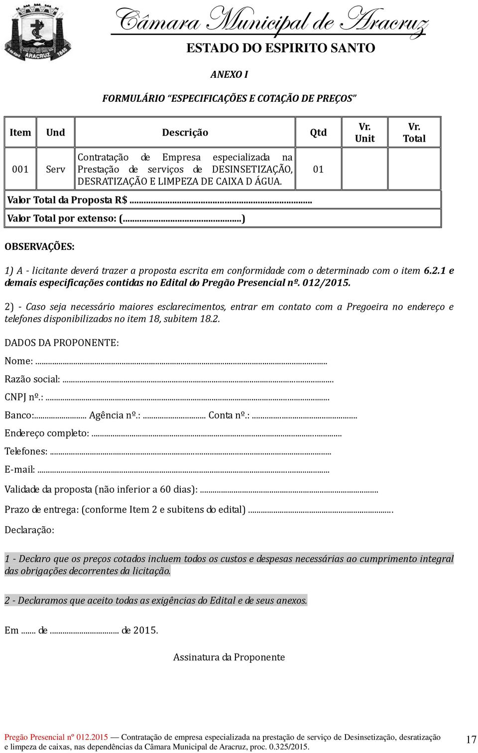 Total OBSERVAÇÕES: 1) A - licitante deverá trazer a proposta escrita em conformidade com o determinado com o item 6.2.1 e demais especificações contidas no Edital do Pregão Presencial nº. 012/2015.