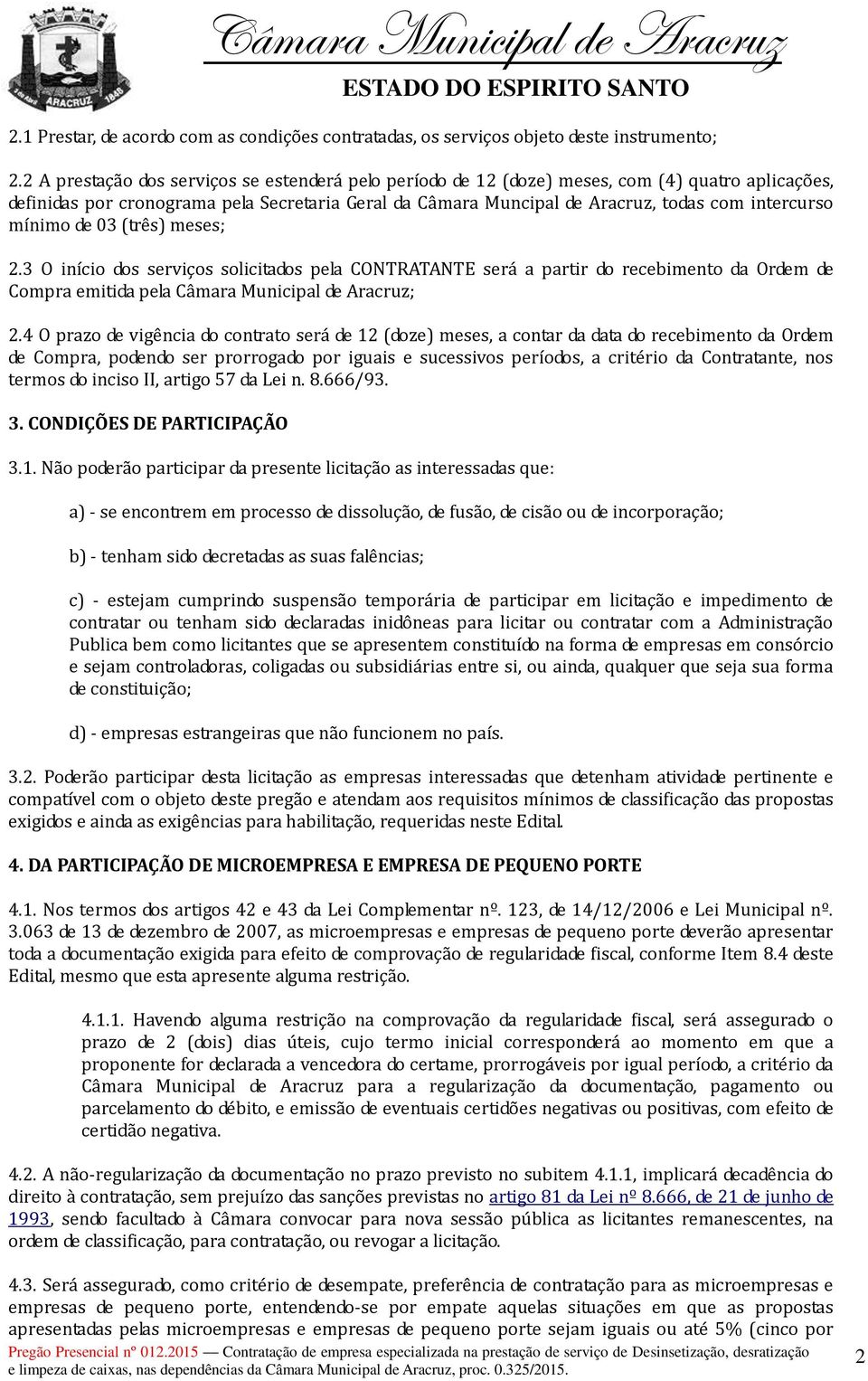 mínimo de 03 (três) meses; 2.3 O início dos serviços solicitados pela CONTRATANTE será a partir do recebimento da Ordem de Compra emitida pela Câmara Municipal de Aracruz; 2.