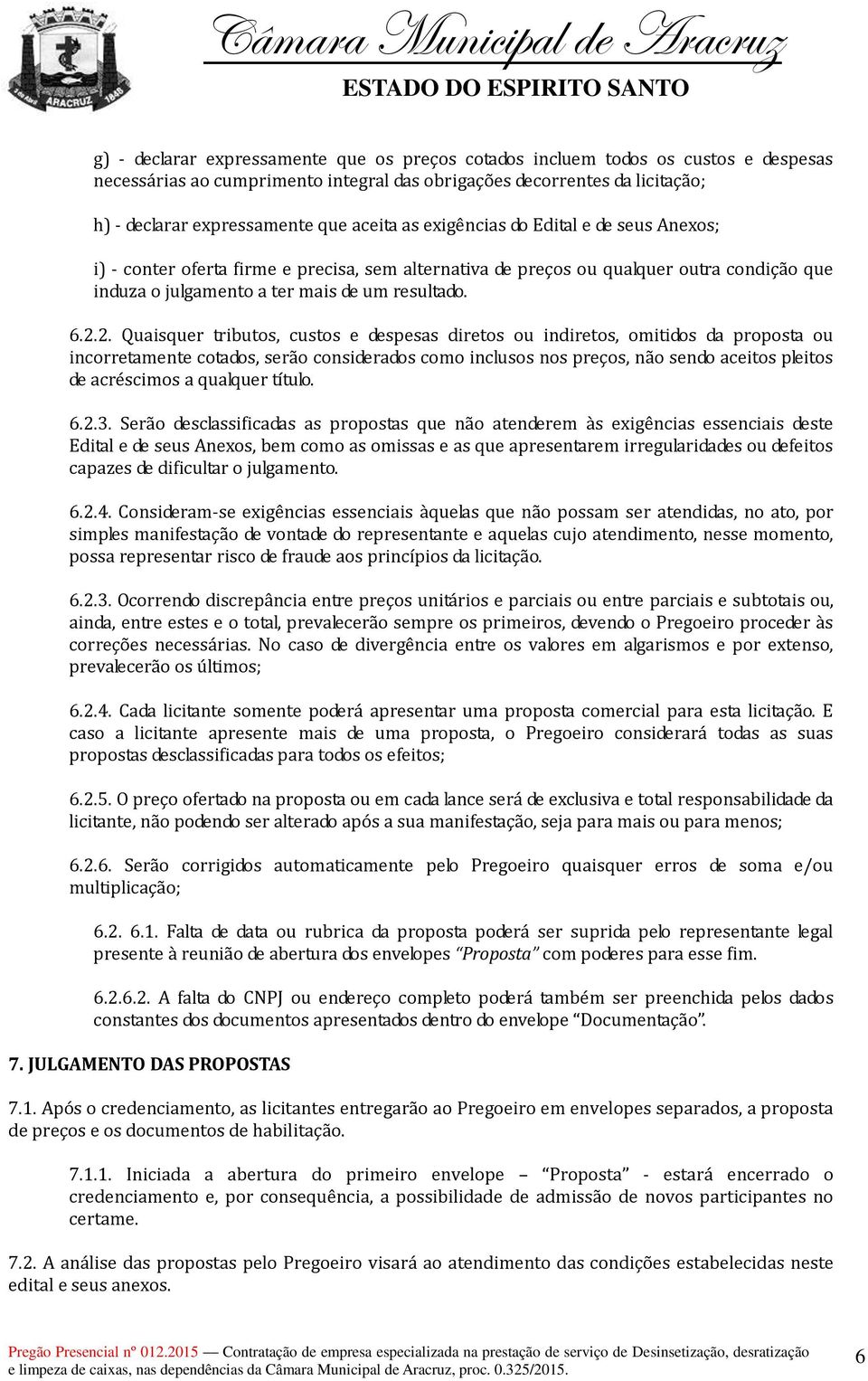 2. Quaisquer tributos, custos e despesas diretos ou indiretos, omitidos da proposta ou incorretamente cotados, serão considerados como inclusos nos preços, não sendo aceitos pleitos de acréscimos a