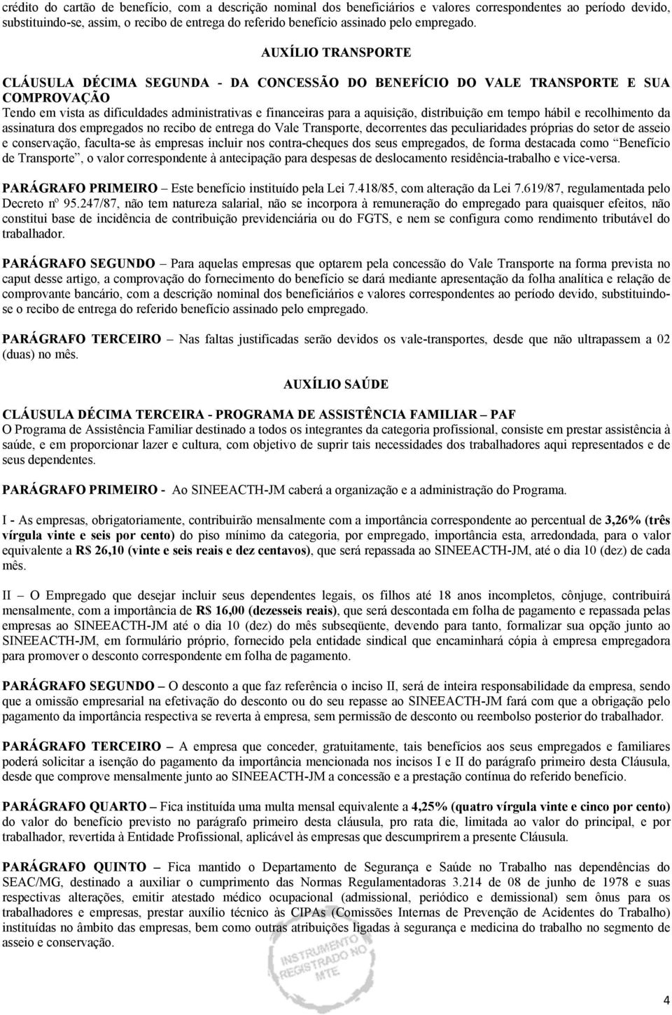 AUXÍLIO TRANSPORTE CLÁUSULA DÉCIMA SEGUNDA - DA CONCESSÃO DO BENEFÍCIO DO VALE TRANSPORTE E SUA COMPROVAÇÃO Tendo em vista as dificuldades administrativas e financeiras para a aquisição, distribuição