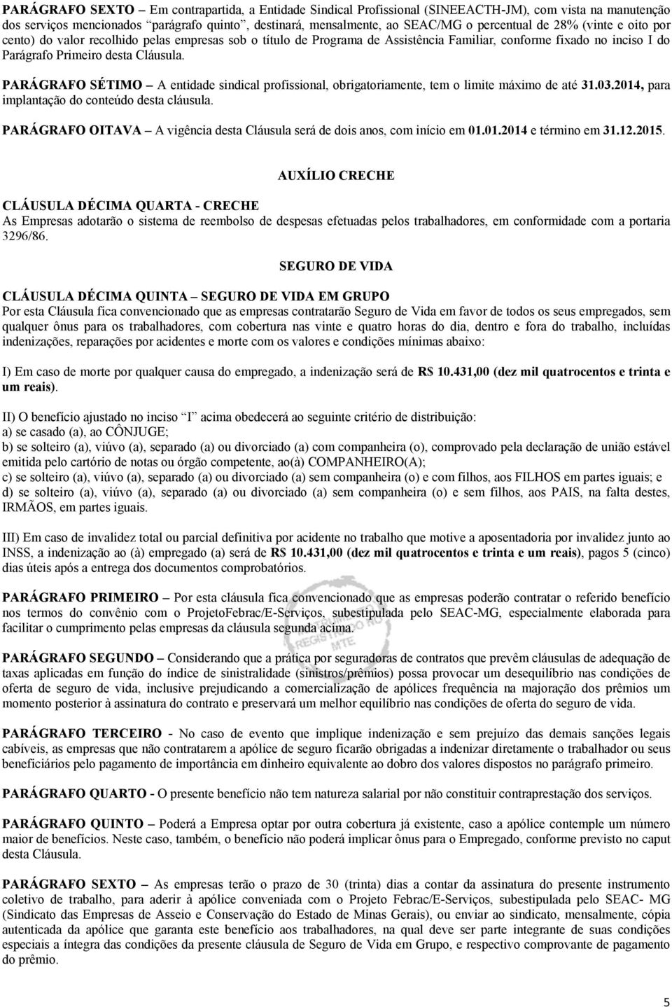 PARÁGRAFO SÉTIMO A entidade sindical profissional, obrigatoriamente, tem o limite máximo de até 31.03.2014, para implantação do conteúdo desta cláusula.