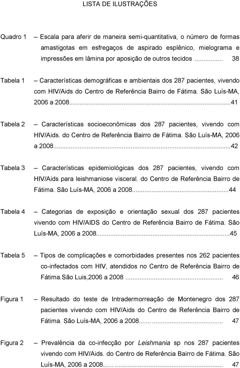 ..41 Tabela 2 Características socioeconômicas dos 287 pacientes, vivendo com HIV/Aids. do Centro de Referência Bairro de Fátima. São Luís-MA, 2006 a 2008.