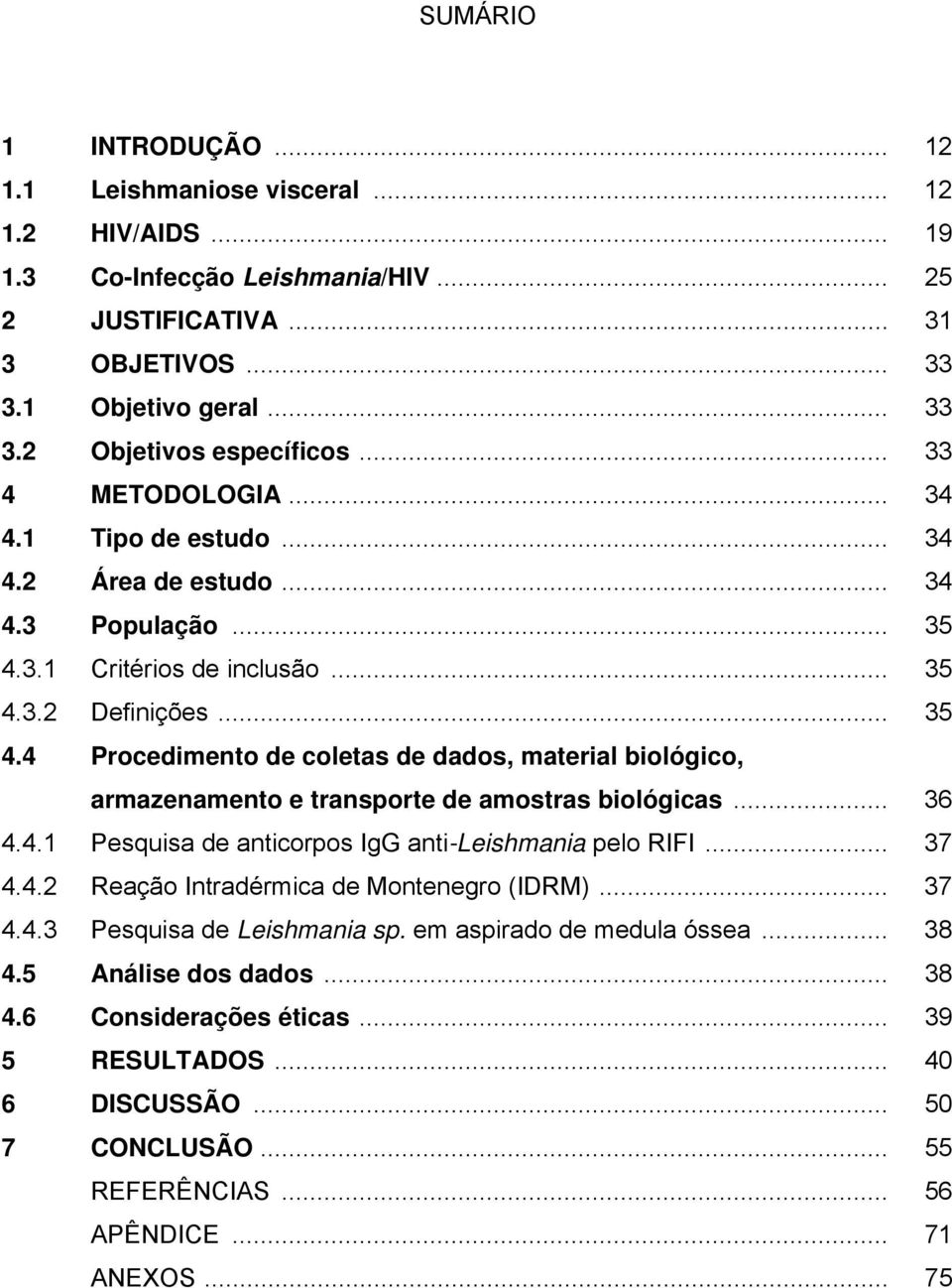 3.1 Critérios de inclusão... 35 4.3.2 Definições... 35 4.4 Procedimento de coletas de dados, material biológico, armazenamento e transporte de amostras biológicas... 36 4.4.1 Pesquisa de anticorpos IgG anti-leishmania pelo RIFI.