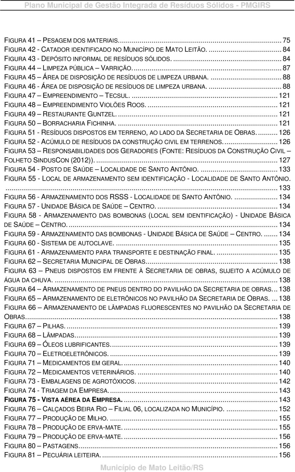 ... 88 FIGURA 46 ÁREA DE DISPOSIÇÃO DE RESÍDUOS DE LIMPEZA URBANA.... 88 FIGURA 47 EMPREENDIMENTO TECSUL.... 121 FIGURA 48 EMPREENDIMENTO VIOLÕES ROOS.... 121 FIGURA 49 RESTAURANTE GUNTZEL.