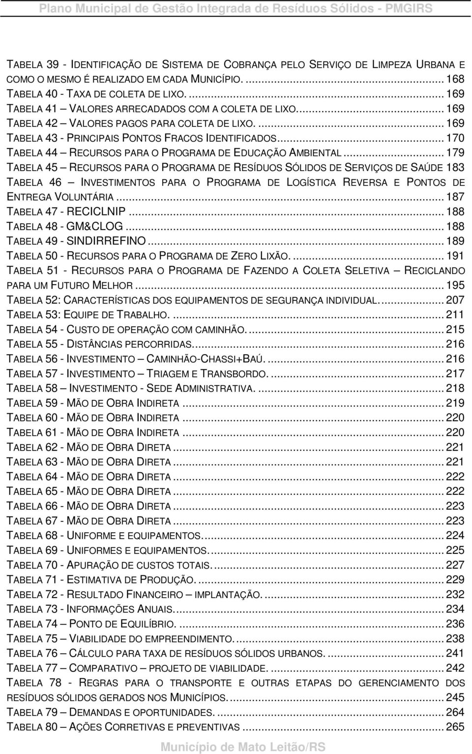 ... 169 TABELA 43 PRINCIPAIS PONTOS FRACOS IDENTIFICADOS... 170 TABELA 44 RECURSOS PARA O PROGRAMA DE EDUCAÇÃO AMBIENTAL.