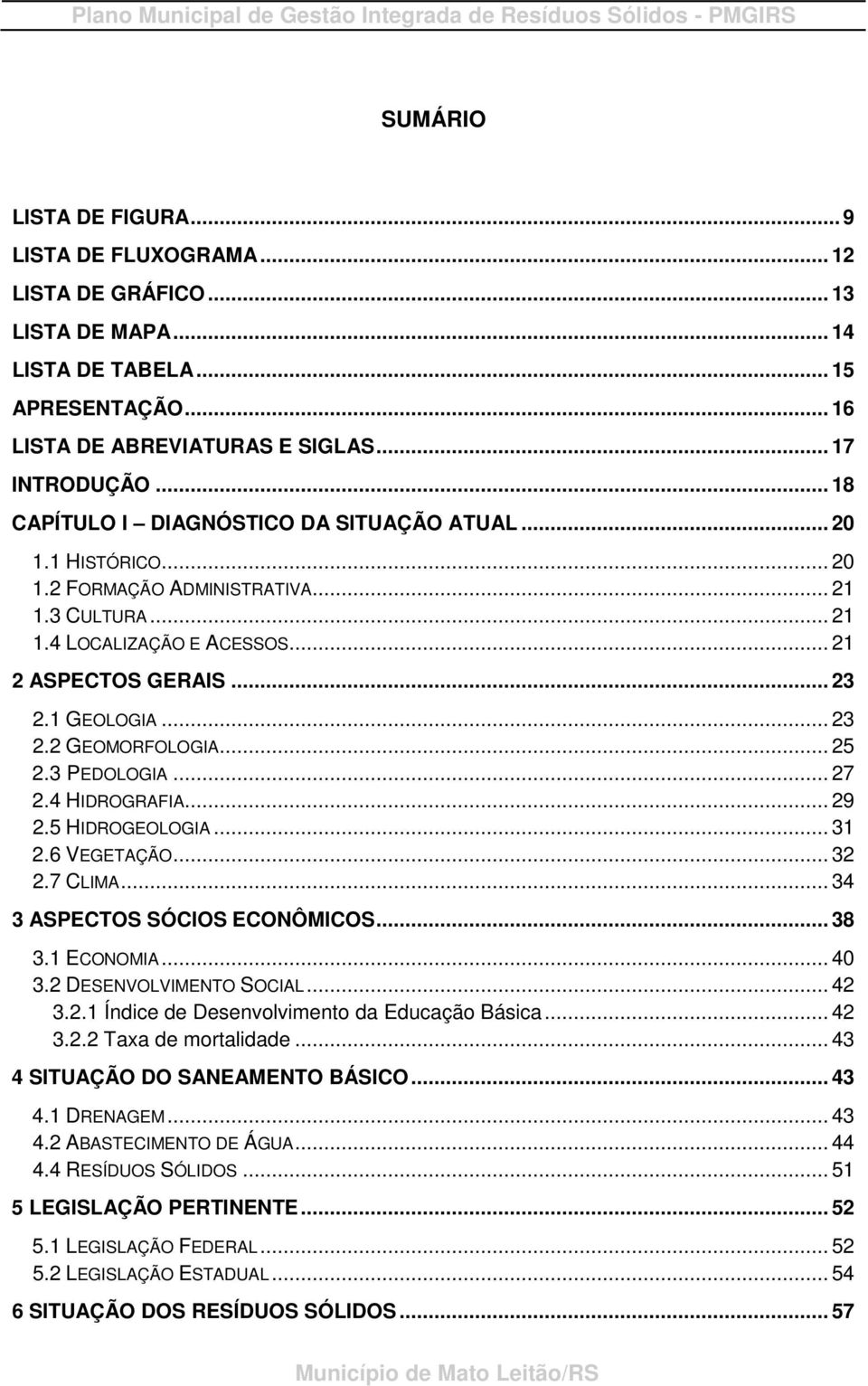 .. 21 2 ASPECTOS GERAIS... 23 2.1 GEOLOGIA... 23 2.2 GEOMORFOLOGIA... 25 2.3 PEDOLOGIA... 27 2.4 HIDROGRAFIA... 29 2.5 HIDROGEOLOGIA... 31 2.6 VEGETAÇÃO... 32 2.7 CLIMA.