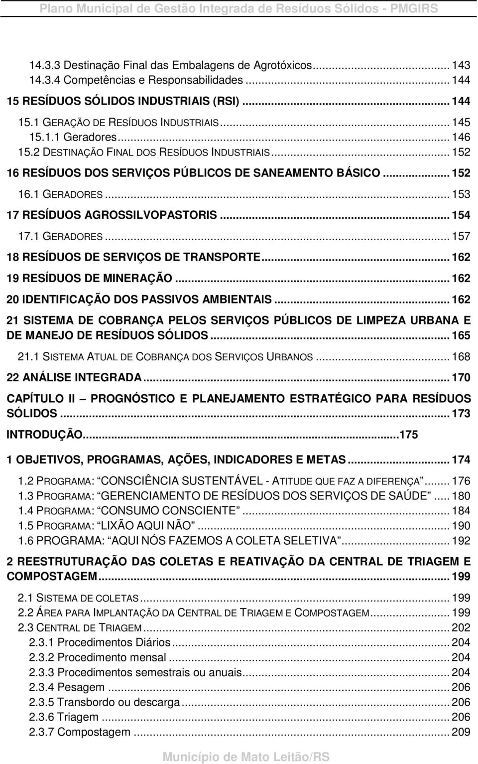 .. 152 16 RESÍDUOS DOS SERVIÇOS PÚBLICOS DE SANEAMENTO BÁSICO... 152 16.1 GERADORES... 153 17 RESÍDUOS AGROSSILVOPASTORIS... 154 17.1 GERADORES... 157 18 RESÍDUOS DE SERVIÇOS DE TRANSPORTE.