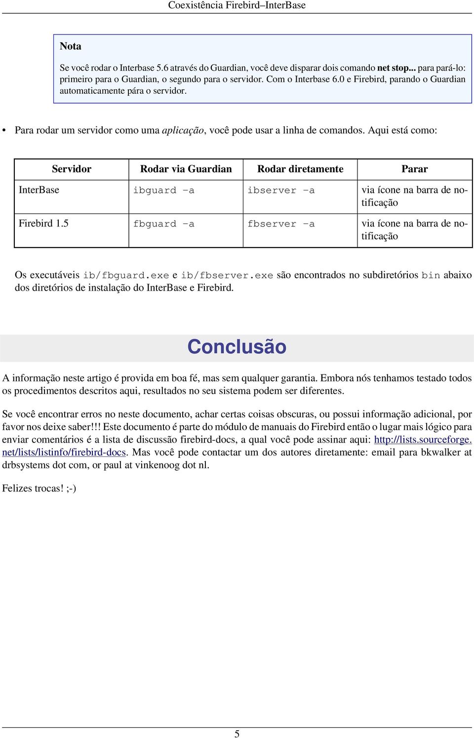 Aqui está como: Servidor Rodar via Guardian Rodar diretamente Parar InterBase ibguard -a ibserver -a via ícone na barra de notificação Firebird 1.