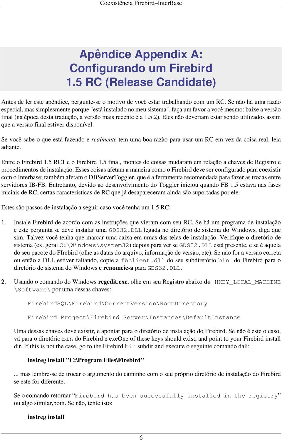 Eles não deveriam estar sendo utilizados assim que a versão final estiver disponível. Se você sabe o que está fazendo e realmente tem uma boa razão para usar um RC em vez da coisa real, leia adiante.