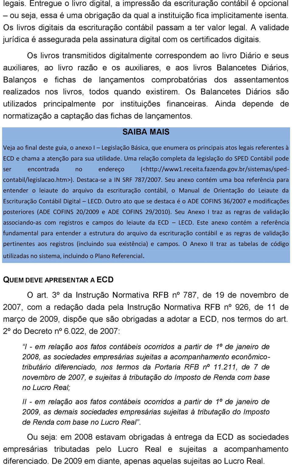 Os livros transmitidos digitalmente correspondem ao livro Diário e seus auxiliares, ao livro razão e os auxiliares, e aos livros Balancetes Diários, Balanços e fichas de lançamentos comprobatórias