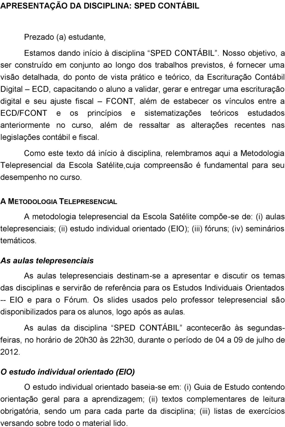 aluno a validar, gerar e entregar uma escrituração digital e seu ajuste fiscal FCONT, além de estabecer os vínculos entre a ECD/FCONT e os princípios e sistematizações teóricos estudados