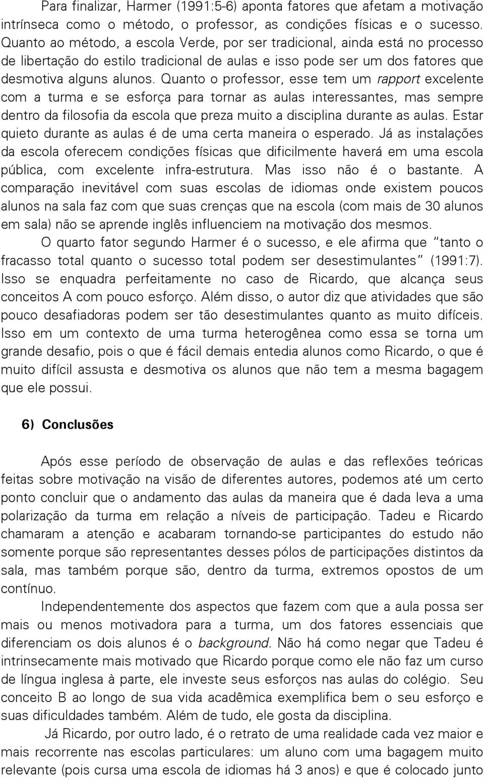 Quanto o professor, esse tem um rapport excelente com a turma e se esforça para tornar as aulas interessantes, mas sempre dentro da filosofia da escola que preza muito a disciplina durante as aulas.