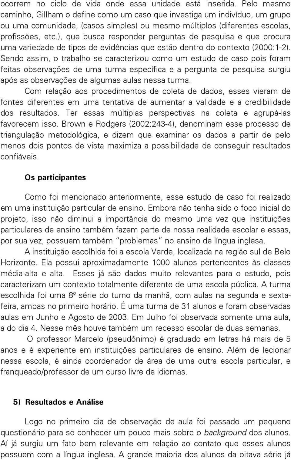 ), que busca responder perguntas de pesquisa e que procura uma variedade de tipos de evidências que estão dentro do contexto (2000:1-2).