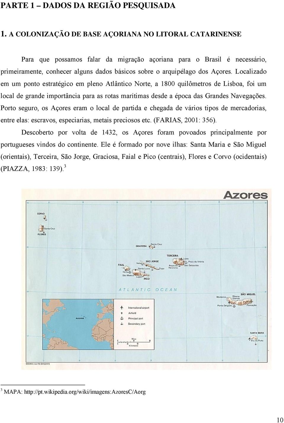 Açores. Localizado em um ponto estratégico em pleno Atlântico Norte, a 1800 quilômetros de Lisboa, foi um local de grande importância para as rotas marítimas desde a época das Grandes Navegações.