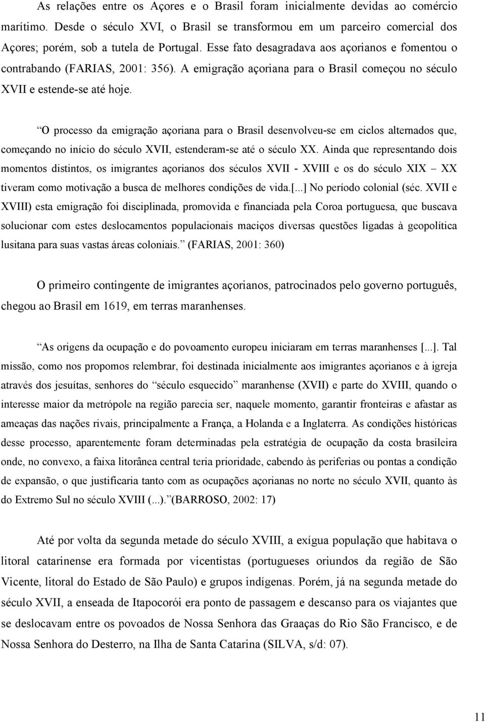 A emigração açoriana para o Brasil começou no século XVII e estende-se até hoje.