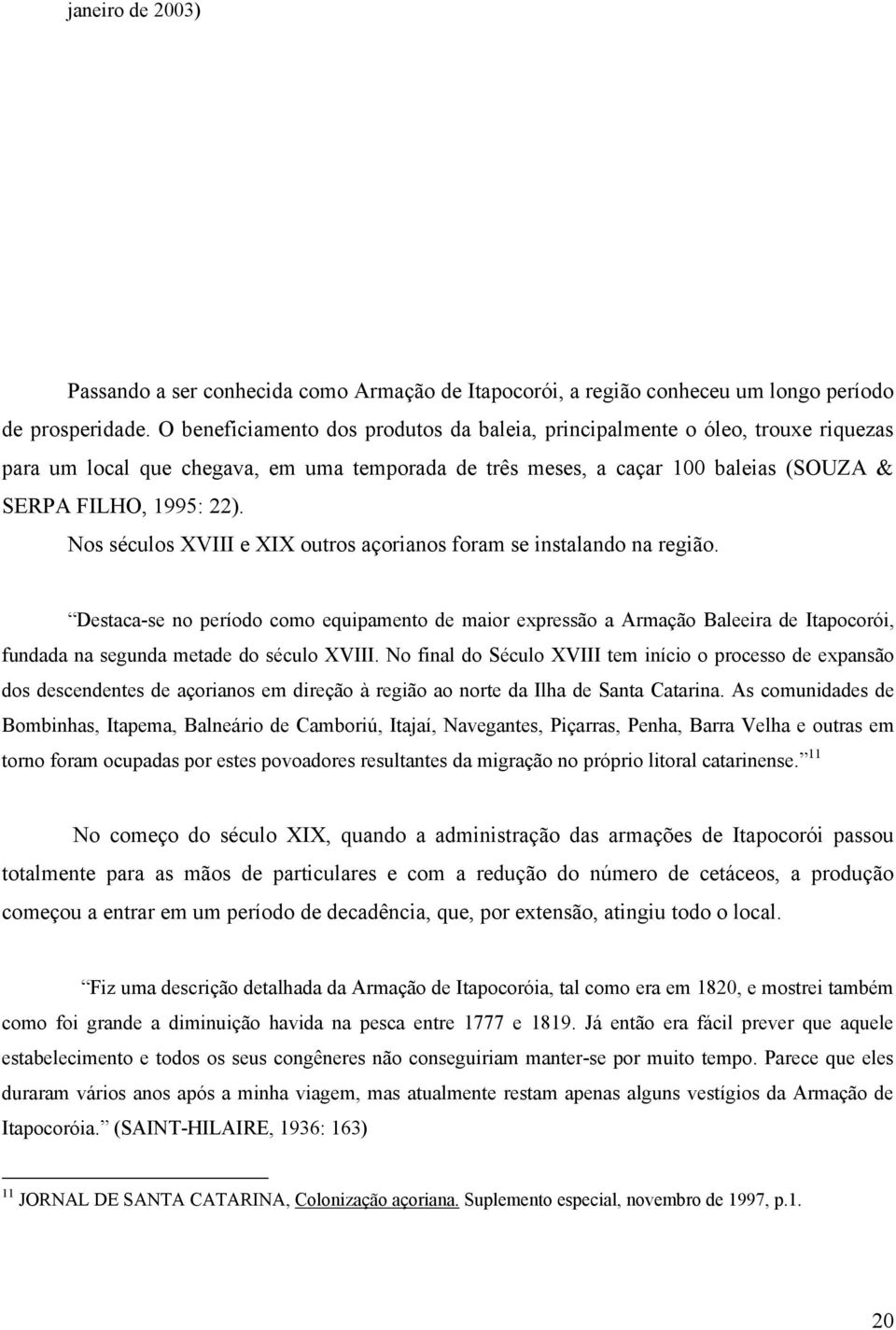 Nos séculos XVIII e XIX outros açorianos foram se instalando na região.