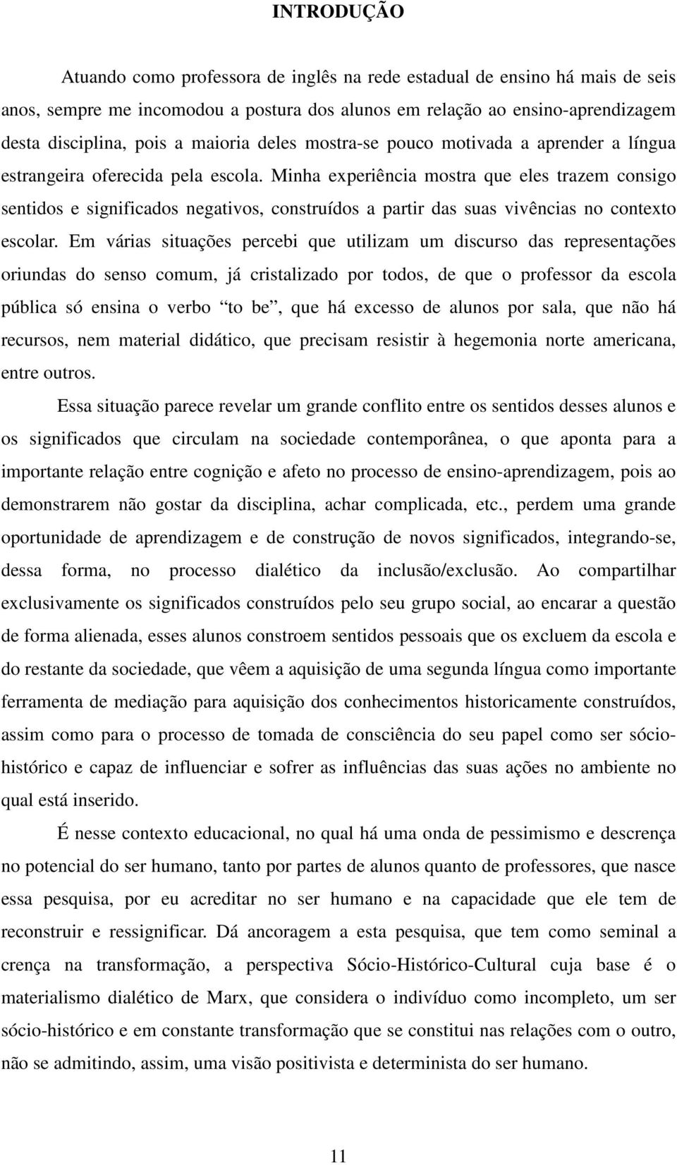 Minha experiência mostra que eles trazem consigo sentidos e significados negativos, construídos a partir das suas vivências no contexto escolar.