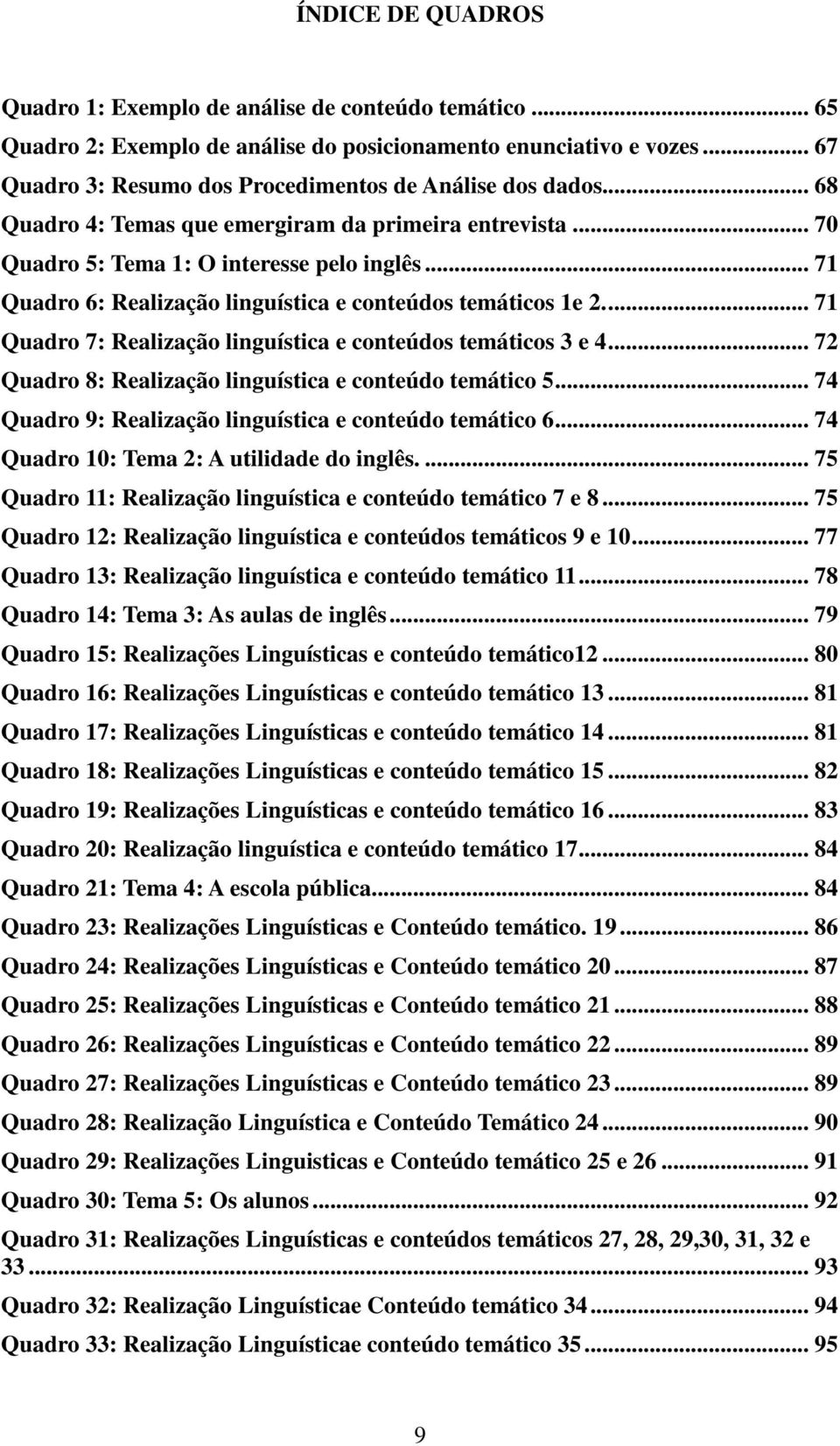 .. 71 Quadro 6: Realização linguística e conteúdos temáticos 1e 2.... 71 Quadro 7: Realização linguística e conteúdos temáticos 3 e 4... 72 Quadro 8: Realização linguística e conteúdo temático 5.