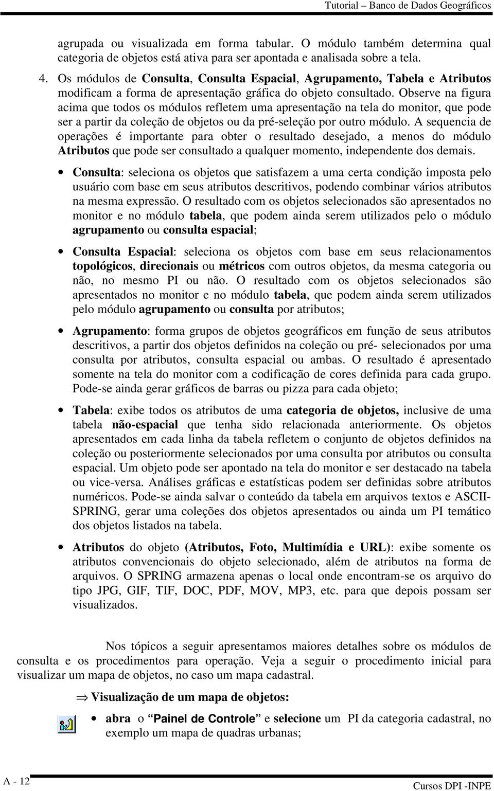 Observe na figura acima que todos os módulos refletem uma apresentação na tela do monitor, que pode ser a partir da coleção de objetos ou da pré-seleção por outro módulo.