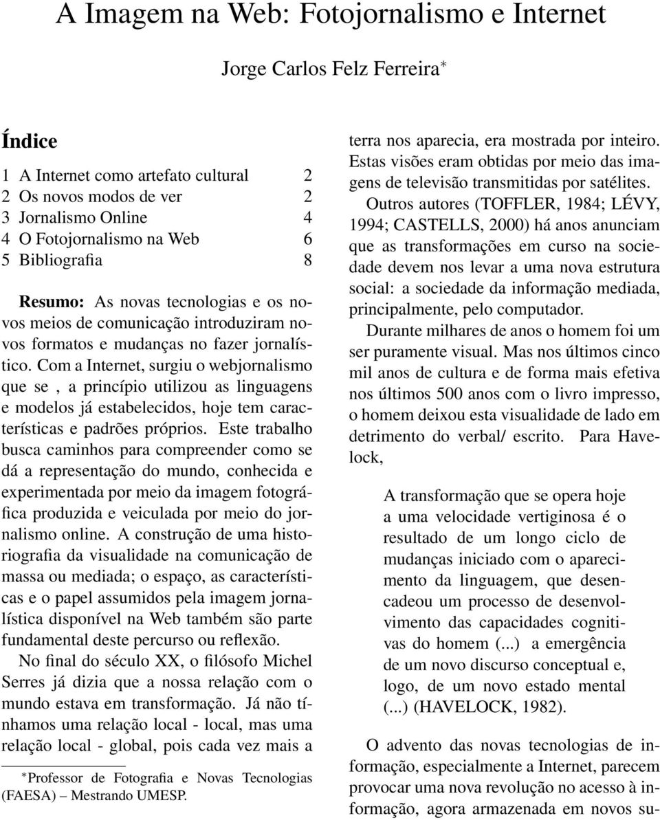 Com a Internet, surgiu o webjornalismo que se, a princípio utilizou as linguagens e modelos já estabelecidos, hoje tem características e padrões próprios.