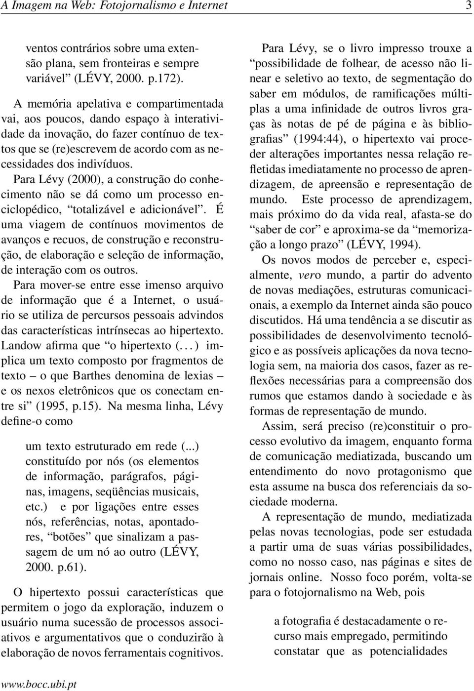 Para Lévy (2000), a construção do conhecimento não se dá como um processo enciclopédico, totalizável e adicionável.