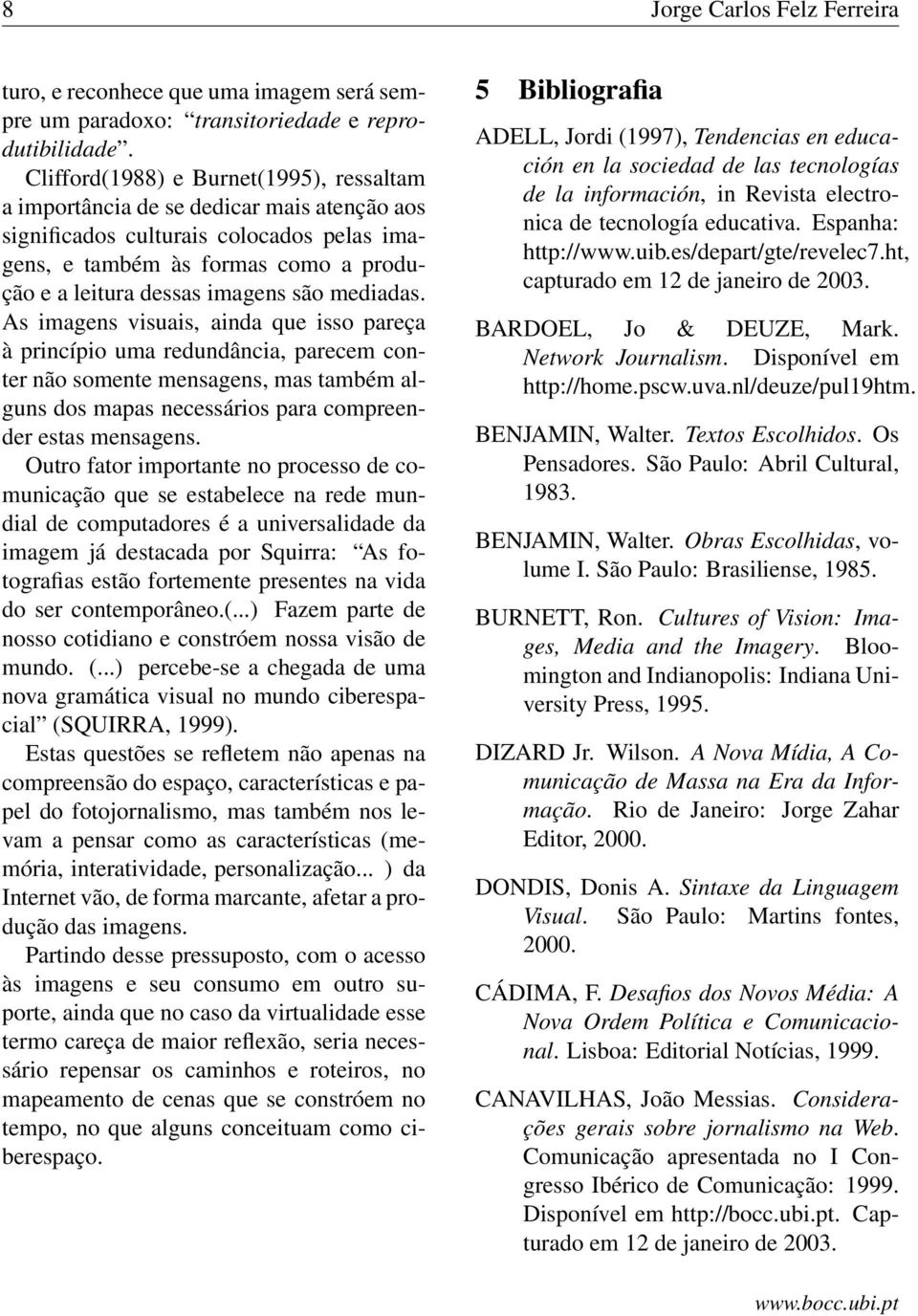 mediadas. As imagens visuais, ainda que isso pareça à princípio uma redundância, parecem conter não somente mensagens, mas também alguns dos mapas necessários para compreender estas mensagens.