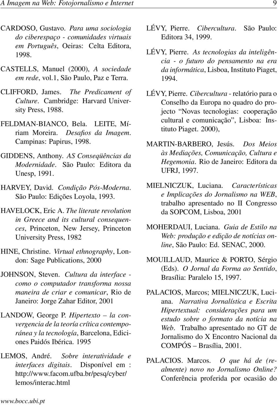 LEITE, Míriam Moreira. Desafios da Imagem. Campinas: Papirus, 1998. GIDDENS, Anthony. AS Conseqüências da Modernidade. São Paulo: Editora da Unesp, 1991. HARVEY, David. Condição Pós-Moderna.