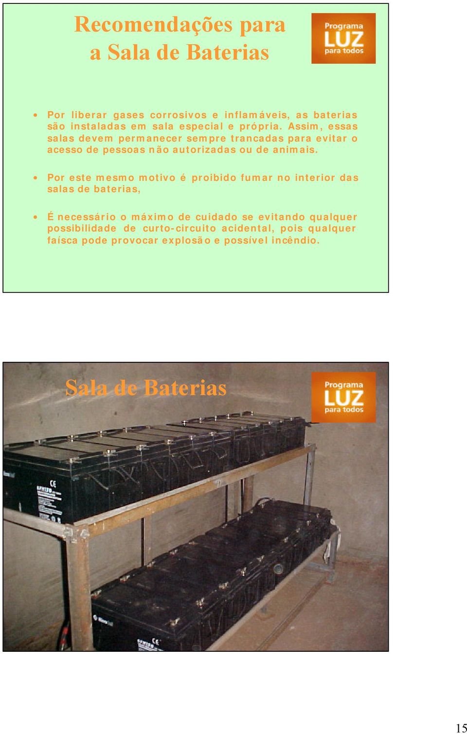 Por este mesmo motivo é proibido fumar no interior das salas de baterias, É necessário o máximo de cuidado se evitando