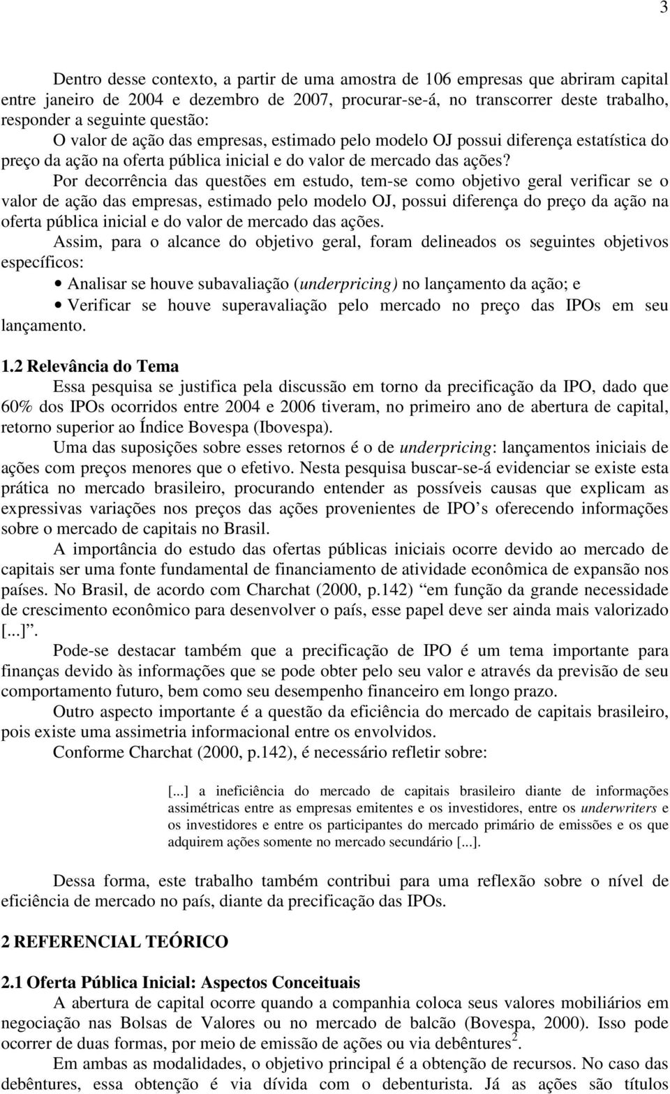 Por decorrência das questões em estudo, tem-se como objetivo geral verificar se o valor de ação das empresas, estimado pelo modelo OJ, possui diferença do preço da ação na oferta pública inicial e do