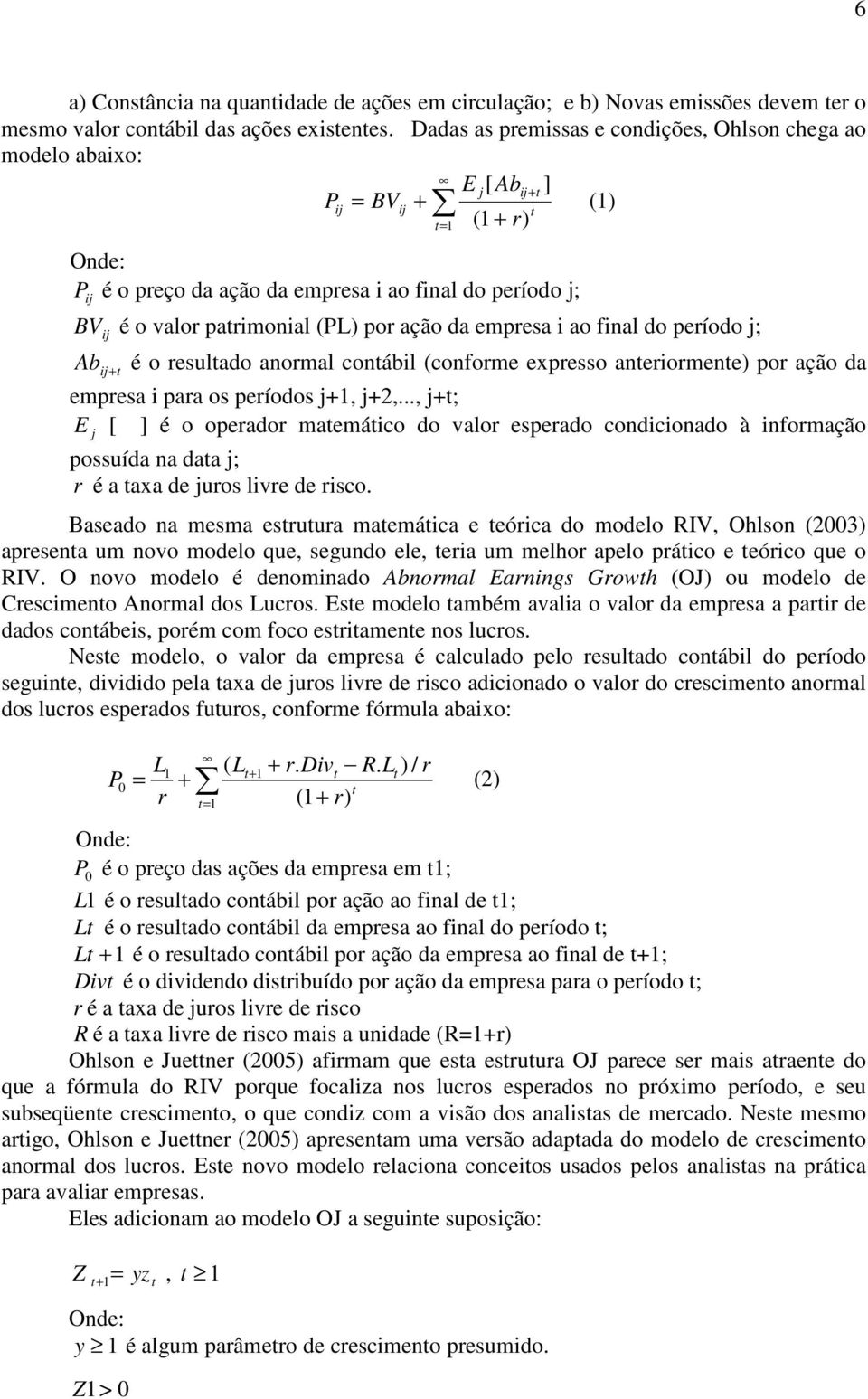 patrimonial (PL) por ação da empresa i ao final do período j; Ab + é o resultado anormal contábil (conforme expresso anteriormente) por ação da ij t empresa i para os períodos j+, j+2,.